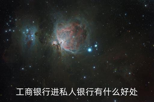 工銀私人銀行有什么好處，工商銀行進私人銀行有什么好處