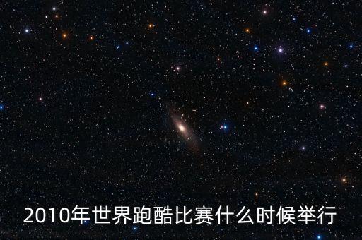 平遙世界跑酷決賽什么時候開始，2010年世界跑酷比賽什么時候舉行