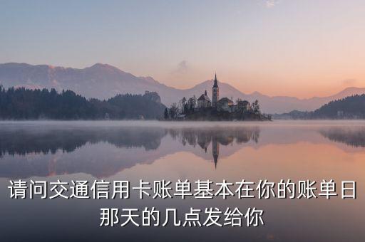交通銀行信用卡賬單什么時候發(fā)，交通銀行信用卡一般什么時候出賬