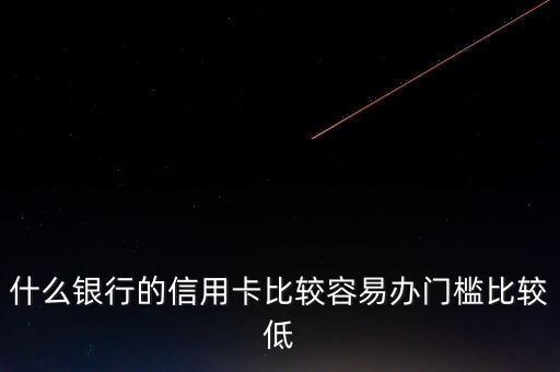 什么銀行的信用卡門(mén)檻低，哪些銀行的信用卡申請(qǐng)門(mén)檻低點(diǎn)