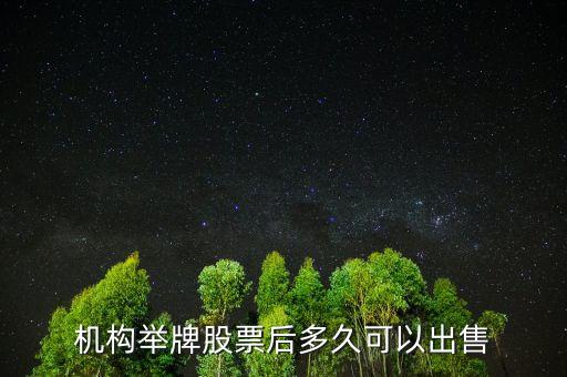 被舉牌的股票什么時候可以賣出，機構(gòu)舉牌股票后多久可以出售