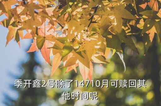 為什么月開鑫2號不動，季開鑫2號除了14710月可贖回其他時間呢