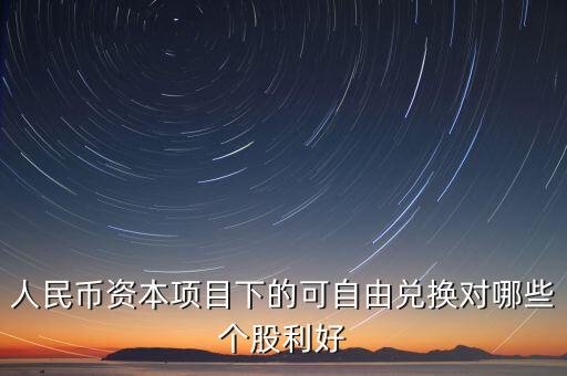 資本項目可以在什么上自由兌換，人民幣資本項目可兌換就是外幣成為外匯