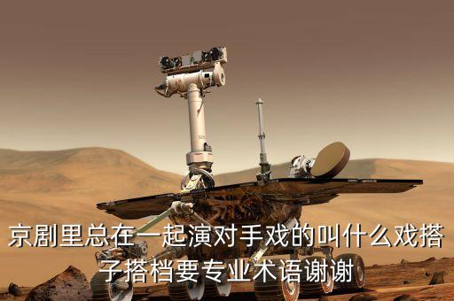 京劇里總在一起演對(duì)手戲的叫什么戲搭子搭檔要專業(yè)術(shù)語(yǔ)謝謝