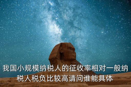 我國小規(guī)模納稅人的征收率相對一般納稅人稅負比較高請問誰能具體