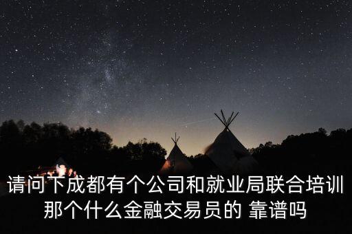 請問下成都有個公司和就業(yè)局聯(lián)合培訓(xùn)那個什么金融交易員的 靠譜嗎