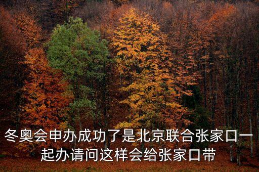 北京將攜手張家口說明什么，冬奧會申辦成功了是北京聯(lián)合張家口一起辦請問這樣會給張家口帶