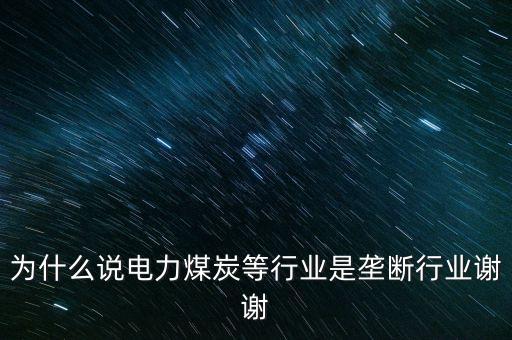 中國電力為什么壟斷，為什么說電力煤炭等行業(yè)是壟斷行業(yè)謝謝