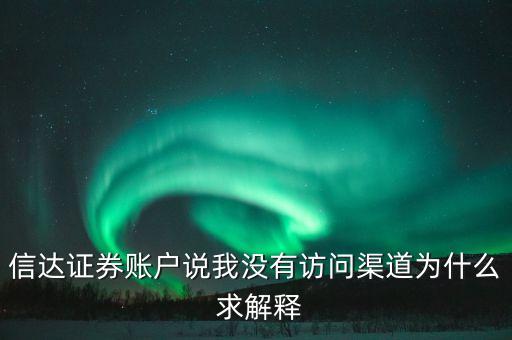 信達(dá)證券賬戶說(shuō)我沒有訪問渠道為什么 求解釋
