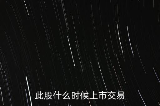 此股什么時(shí)候上市交易
