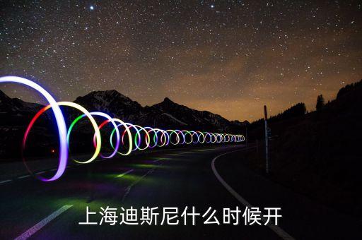 上海迪士尼樂(lè)園什么時(shí)候上市，上海迪斯尼什么時(shí)候開(kāi)啊