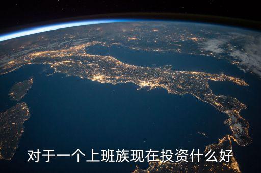 對于一個(gè)上班族現(xiàn)在投資什么好
