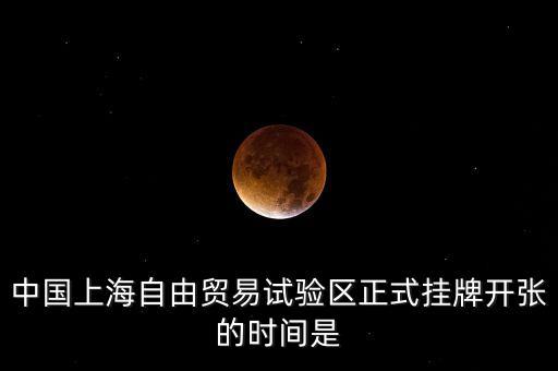 中國(guó)上海自由貿(mào)易試驗(yàn)區(qū)正式掛牌開張的時(shí)間是