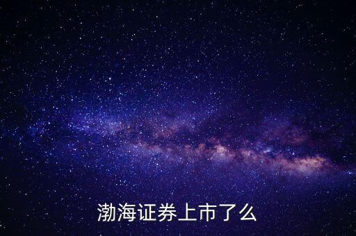 渤海證券為什么不上市，渤海證券為什么上不去了