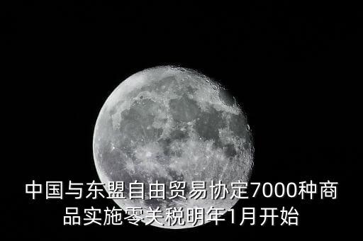 中國什么時(shí)候?qū)嵭辛汴P(guān)稅，中國與東盟自由貿(mào)易協(xié)定7000種商品實(shí)施零關(guān)稅明年1月開始