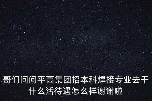 天津平高集團都做什么，中電裝備平高集團怎么樣機械專業(yè)的研究生進去后主要從事什么工