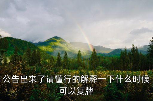 公告出來了請(qǐng)懂行的解釋一下什么時(shí)候可以復(fù)牌