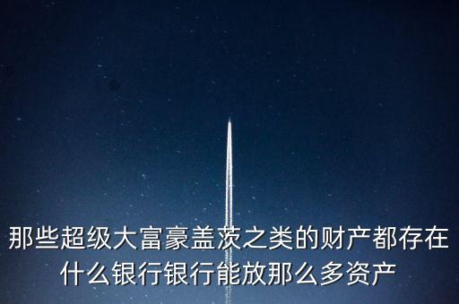 富豪的錢存什么銀行，資產(chǎn)超過(guò)1億的富豪錢都存在哪里如果是銀行是以什么樣的形式存