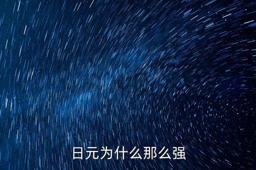 日元為什么強(qiáng)勢，請教一下為什么日元這么強(qiáng)