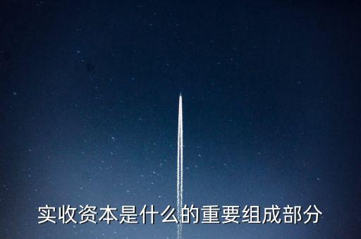 什么叫出資批次，實(shí)收資本是什么的重要組成部分