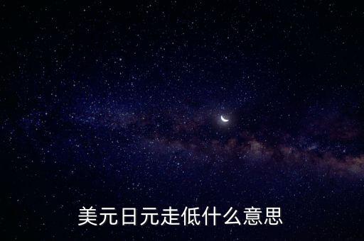美國(guó)讓日元貶值的事件是什么，美元日元走低什么意思