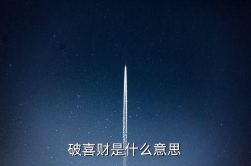 什么是破歡喜財，破喜財是什么意思