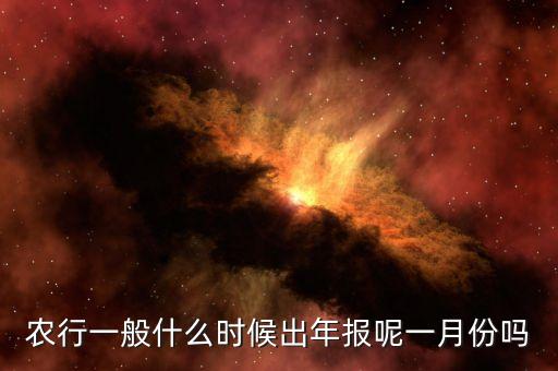 四大銀行年報(bào)什么時(shí)候出來，農(nóng)行一般什么時(shí)候出年報(bào)呢一月份嗎