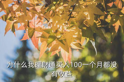 為什么理財通沒有收益，為什么我理財通買入100一個月都沒有收益