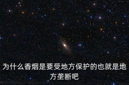 為什么國(guó)家要壟斷香煙，為什么香煙是要受地方保護(hù)的也就是地方壟斷吧