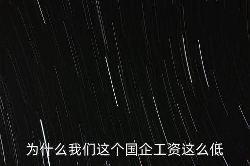 為什么我們這個(gè)國(guó)企工資這么低