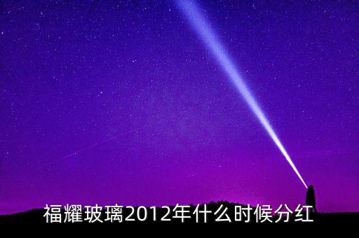 福耀玻璃2012年什么時候分紅