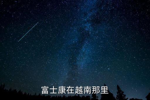 富士康越南分廠叫什么，富士康在越南那里