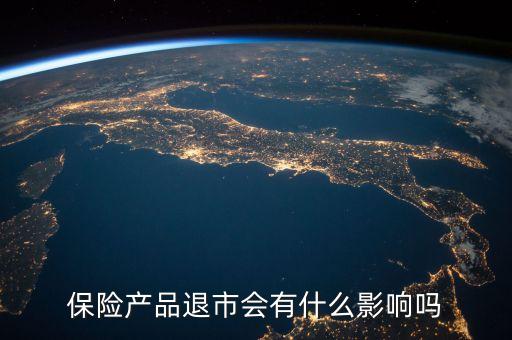 保險(xiǎn)產(chǎn)品退市會(huì)有什么影響嗎