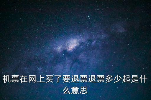 機票在網(wǎng)上買了要退票退票多少起是什么意思