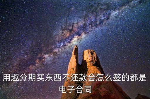 趣分期服務(wù)協(xié)議是什么，用趣分期買東西不還款會怎么簽的都是電子合同
