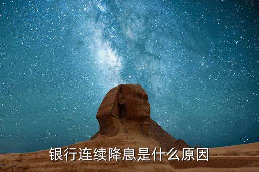 銀行連續(xù)降息是什么原因