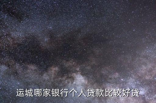 運(yùn)城哪家銀行個(gè)人貸款比較好貸