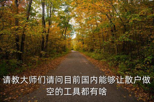 請教大師們請問目前國內(nèi)能夠讓散戶做空的工具都有啥