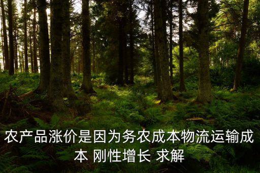 剛性增長(zhǎng)是什么意思，農(nóng)產(chǎn)品漲價(jià)是因?yàn)閯?wù)農(nóng)成本物流運(yùn)輸成本 剛性增長(zhǎng) 求解