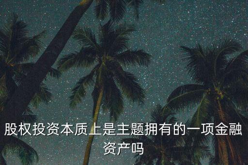 股權投資本質上主體是什么，股權投資本質上是主題擁有的一項金融資產(chǎn)嗎