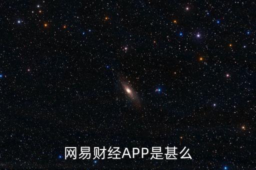網(wǎng)易理財(cái)app叫什么，網(wǎng)易財(cái)經(jīng)APP是甚么