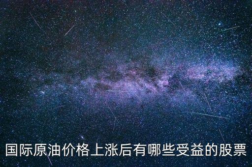 原油漲買什么股，國(guó)際原油價(jià)格上漲后有哪些受益的股票