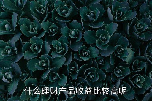 什么理財產品收益比較高呢