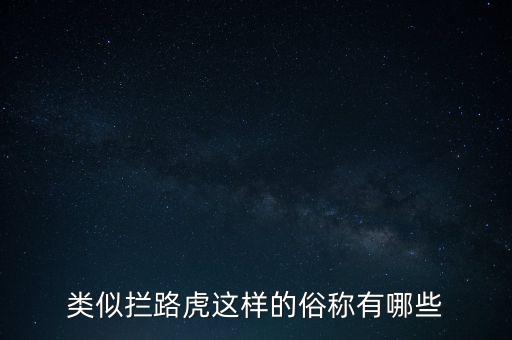 絆腳石攔路虎還有什么類似的詞，類似攔路虎這樣的俗稱有哪些