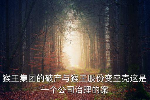 猴王集團的破產(chǎn)與猴王股份變空殼這是一個公司治理的案