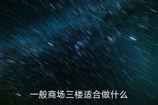 購物中心適合做什么，一般商場三樓適合做什么
