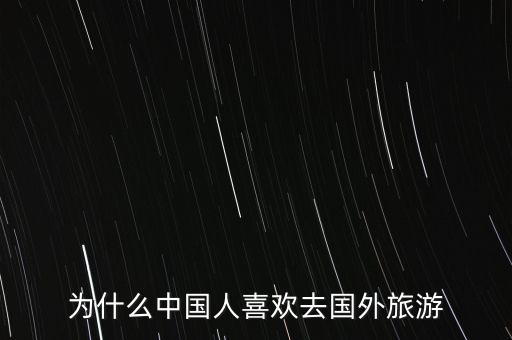 為什么中國人喜歡去國外旅游