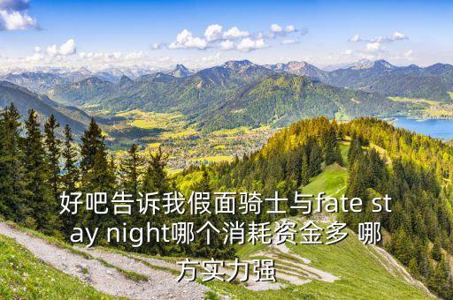 好吧告訴我假面騎士與fate stay night哪個消耗資金多 哪方實(shí)力強(qiáng)
