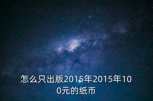2015版人民幣為什么只有100元，2015版人民幣只有100的嘛