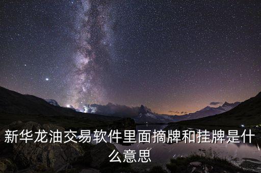 石油什么叫條件摘牌，新華龍油交易軟件里面摘牌和掛牌是什么意思